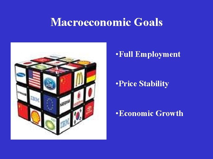Macroeconomic Goals • Full Employment • Price Stability • Economic Growth 