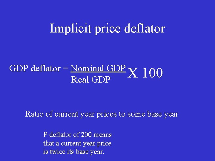 Implicit price deflator GDP deflator = Nominal GDP X 100 Real GDP Ratio of
