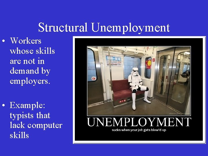 Structural Unemployment • Workers whose skills are not in demand by employers. • Example:
