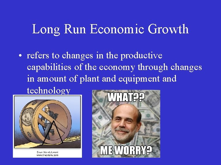 Long Run Economic Growth • refers to changes in the productive capabilities of the
