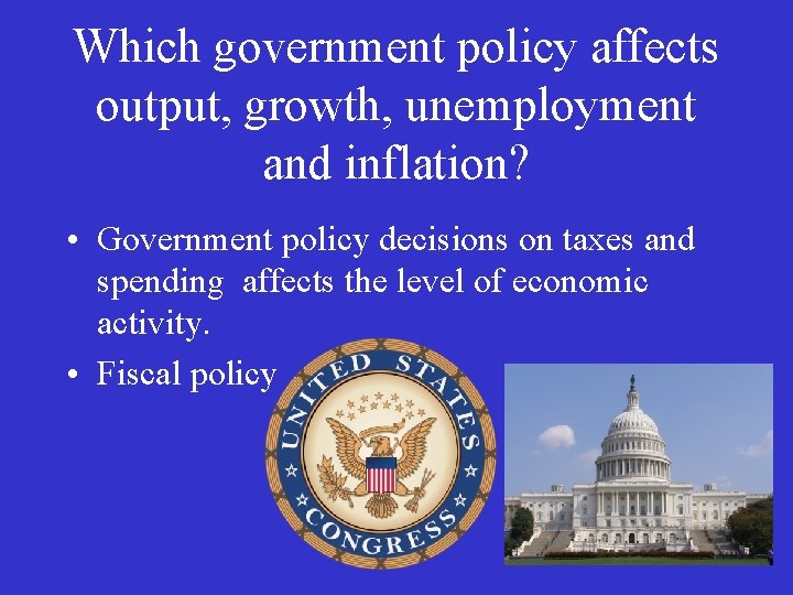 Which government policy affects output, growth, unemployment and inflation? • Government policy decisions on