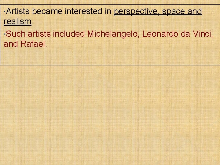  Artists became interested in perspective, space and realism. Such artists included Michelangelo, Leonardo