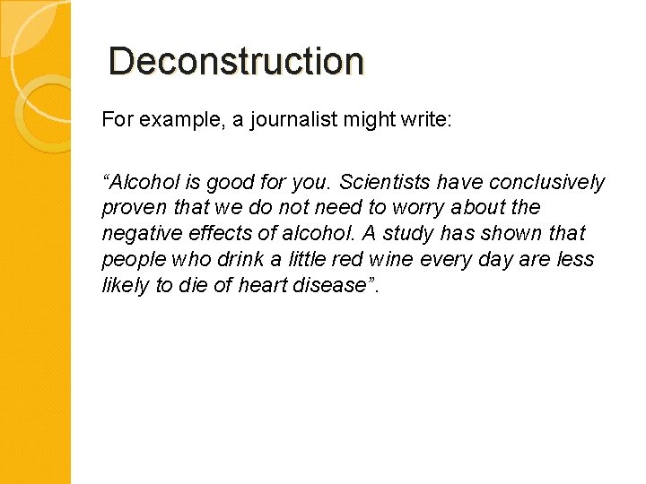 Deconstruction For example, a journalist might write: “Alcohol is good for you. Scientists have