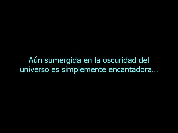 Aún sumergida en la oscuridad del universo es simplemente encantadora… 