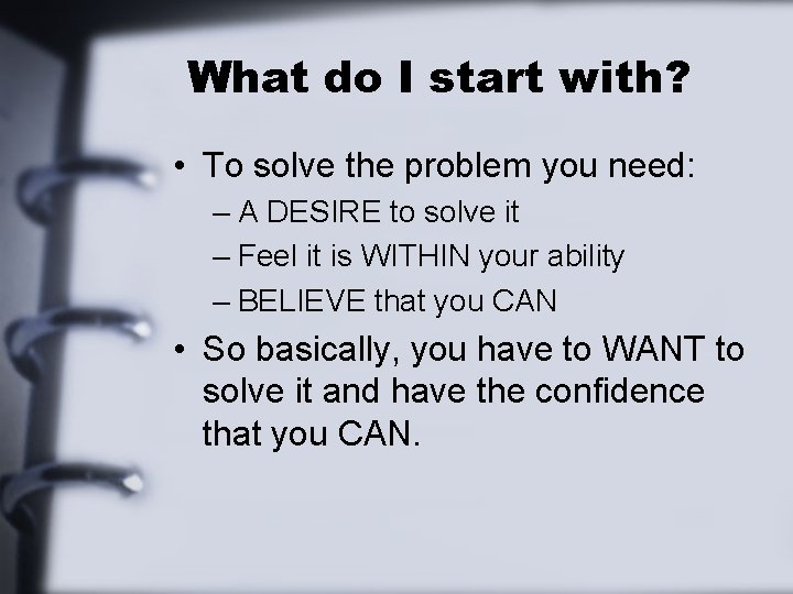 What do I start with? • To solve the problem you need: – A