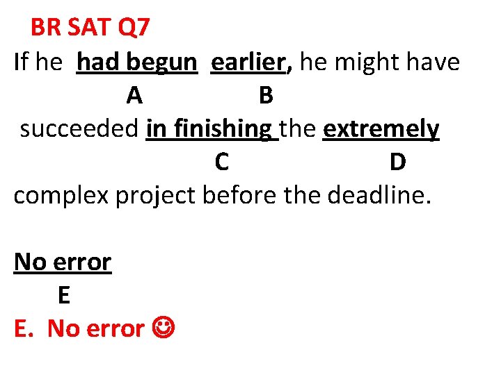 BR SAT Q 7 If he had begun earlier, he might have A B