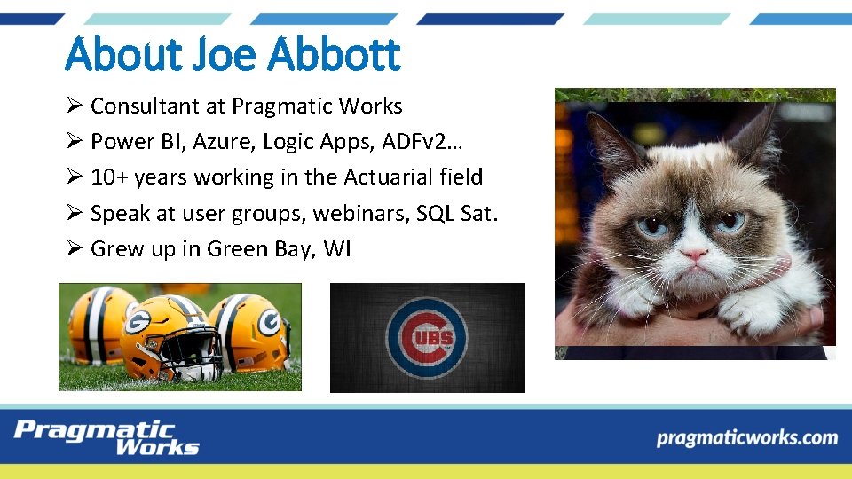 About Joe Abbott Ø Consultant at Pragmatic Works Ø Power BI, Azure, Logic Apps, About Joe Abbott Ø Consultant at Pragmatic Works Ø Power BI, Azure, Logic Apps,