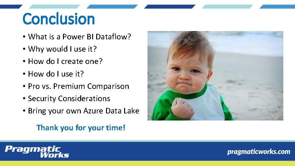 Conclusion • What is a Power BI Dataflow? • Why would I use it? Conclusion • What is a Power BI Dataflow? • Why would I use it?