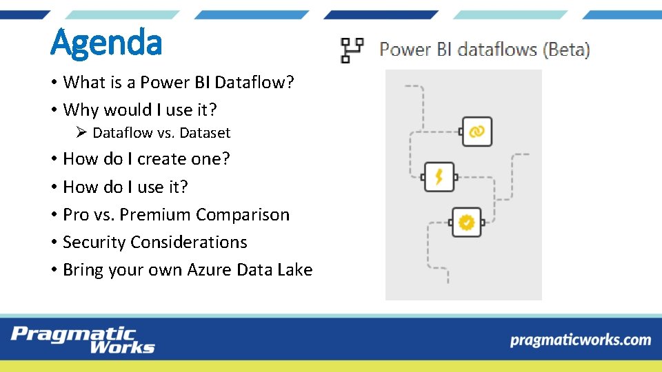 Agenda • What is a Power BI Dataflow? • Why would I use it? Agenda • What is a Power BI Dataflow? • Why would I use it?