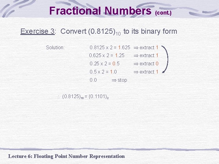 Fractional Numbers (cont. ) Exercise 3: Convert (0. 8125)10 to its binary form Solution: