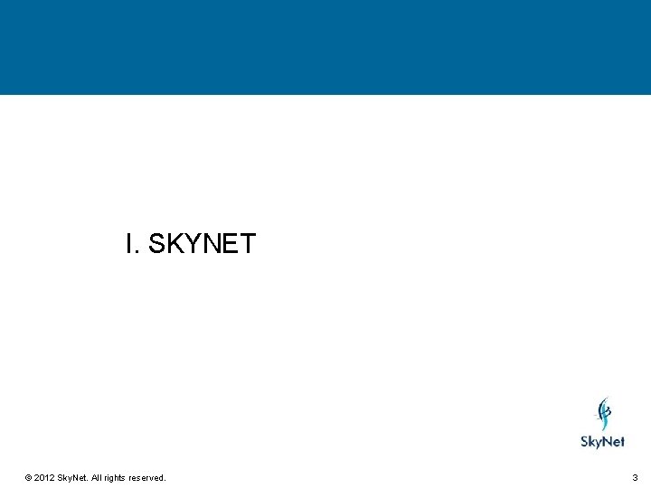 I. SKYNET © 2012 Sky. Net. All rights reserved. 3 