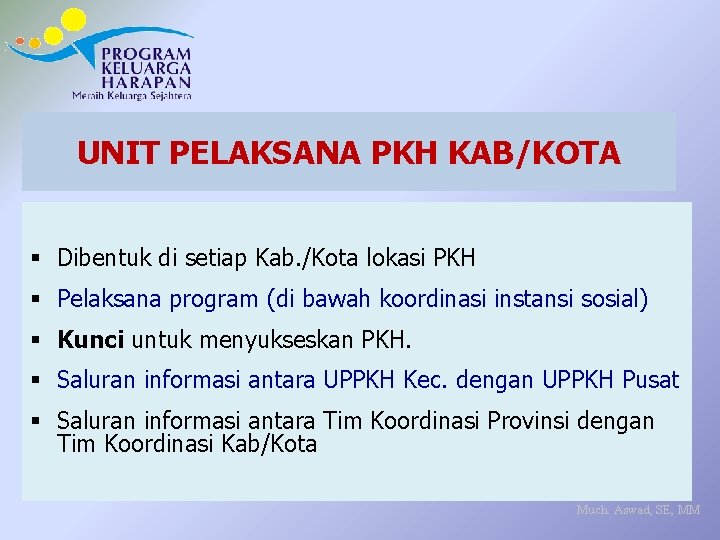 UNIT PELAKSANA PKH KAB/KOTA § Dibentuk di setiap Kab. /Kota lokasi PKH § Pelaksana