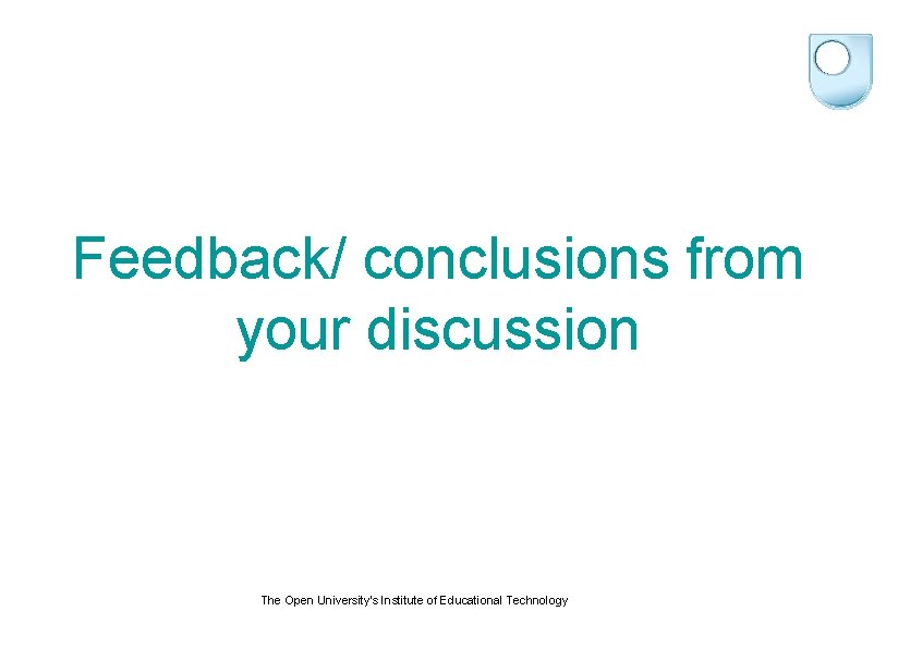 Feedback/ conclusions from your discussion The Open University's Institute of Educational Technology 