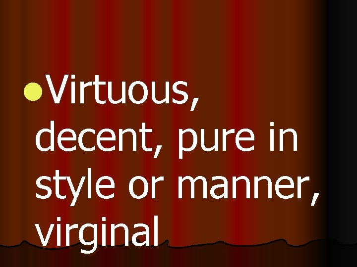 l. Virtuous, decent, pure in style or manner, virginal 