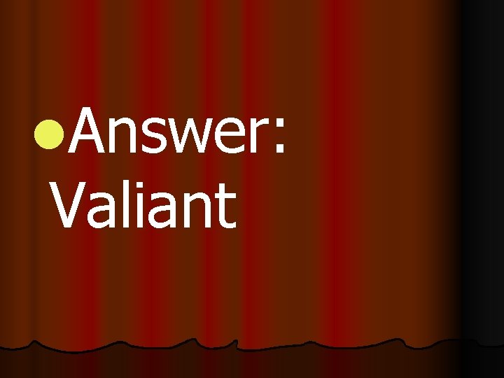 l. Answer: Valiant 