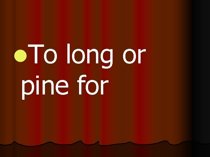 l. To long or pine for 