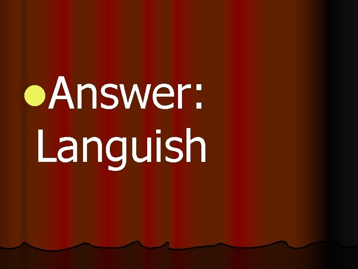 l. Answer: Languish 