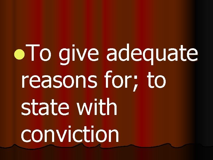 l. To give adequate reasons for; to state with conviction 