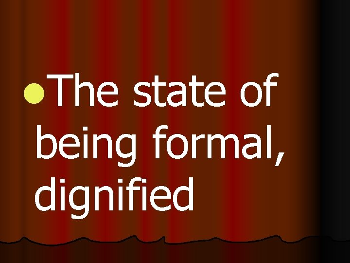 l. The state of being formal, dignified 