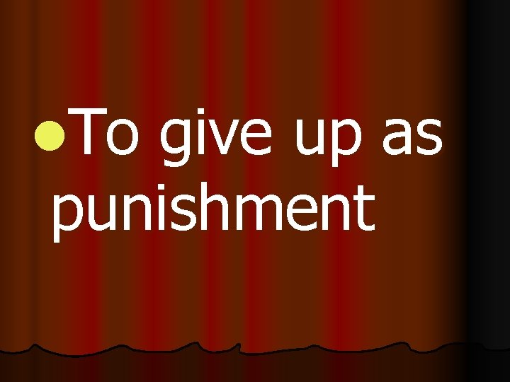 l. To give up as punishment 