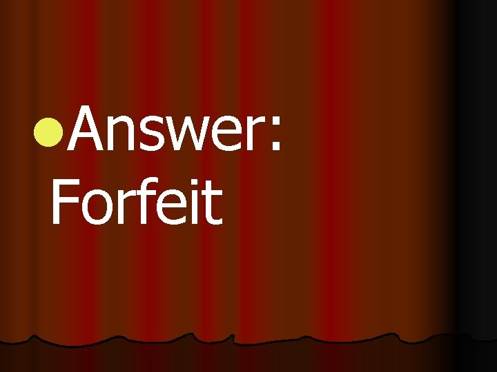 l. Answer: Forfeit 