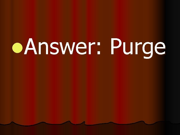 l. Answer: Purge 