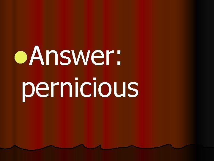 l. Answer: pernicious 