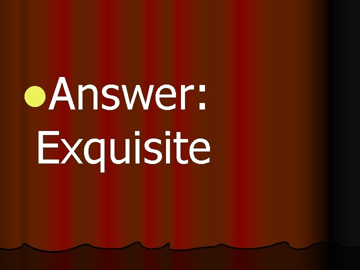 l. Answer: Exquisite 