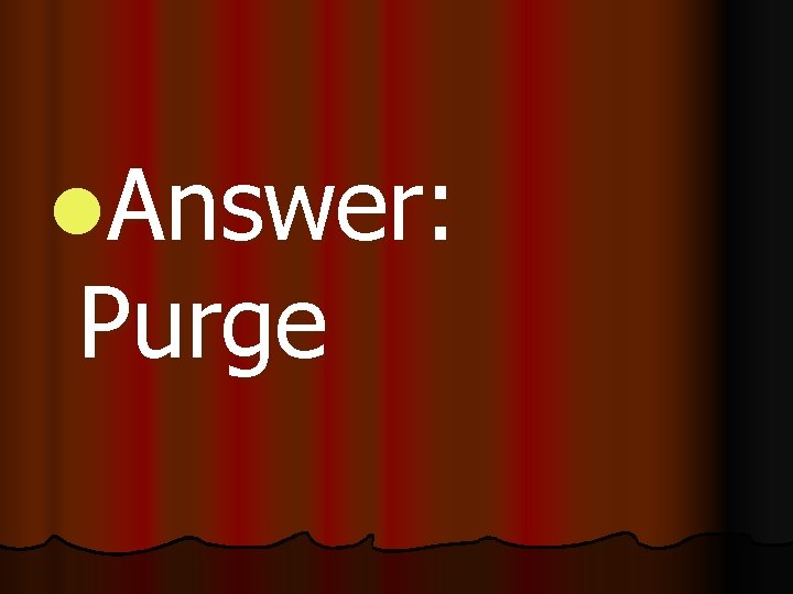 l. Answer: Purge 