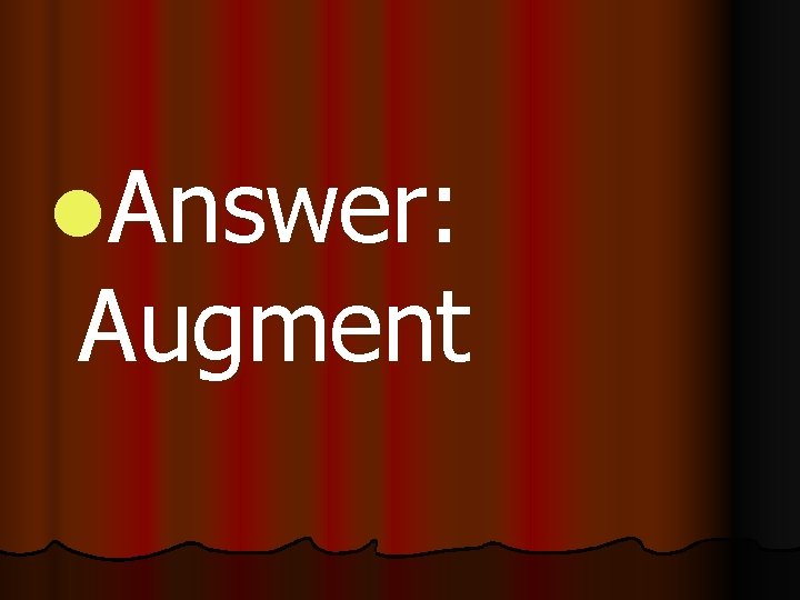 l. Answer: Augment 