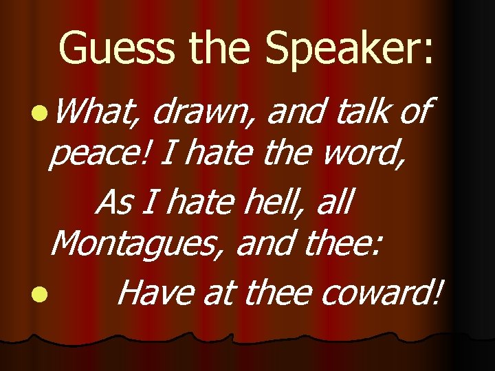 Guess the Speaker: l. What, drawn, and talk of peace! I hate the word,