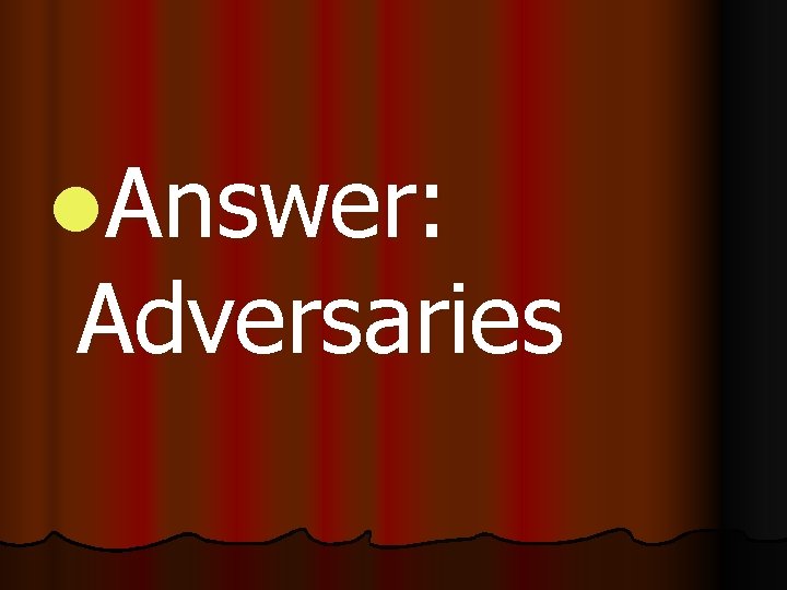 l. Answer: Adversaries 