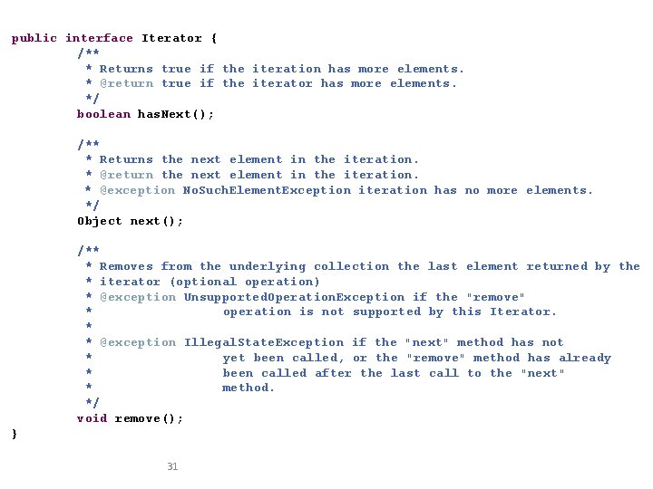 public interface Iterator { /** * Returns true if the iteration has more elements.