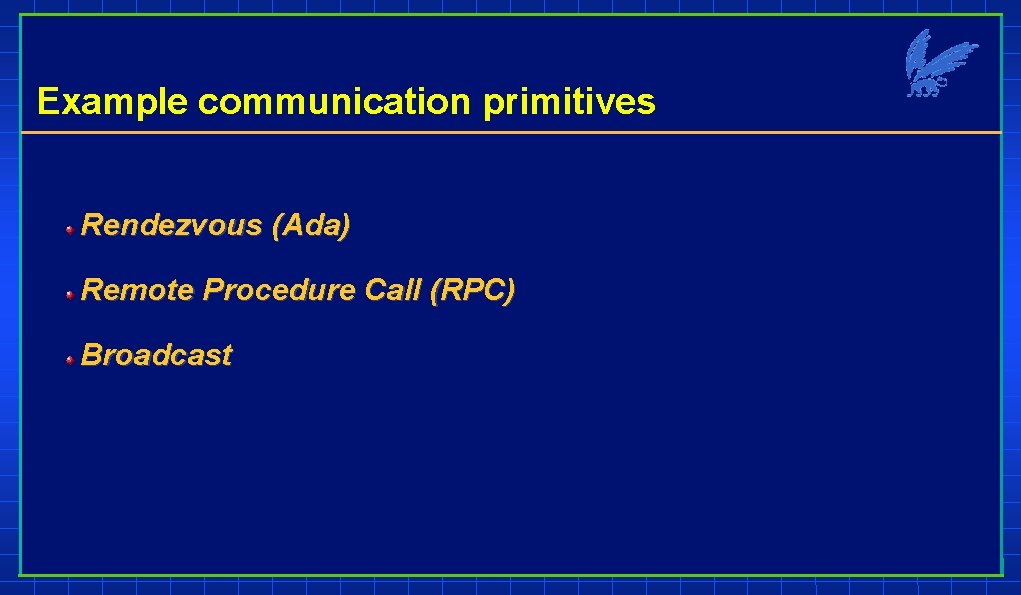 Example communication primitives Rendezvous (Ada) Remote Procedure Call (RPC) Broadcast 