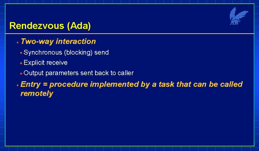 Rendezvous (Ada) Two-way interaction Synchronous (blocking) send Explicit receive Output parameters sent back to