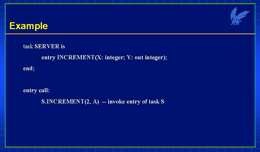 Example task SERVER is entry INCREMENT(X: integer; Y: out integer); end; entry call: S.
