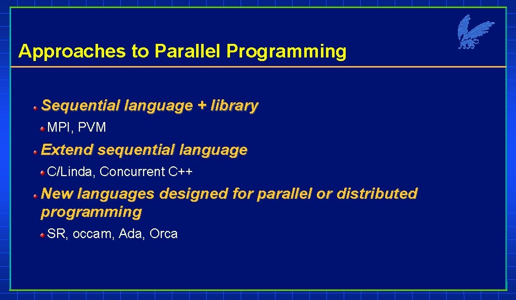 Approaches to Parallel Programming Sequential language + library MPI, PVM Extend sequential language C/Linda,