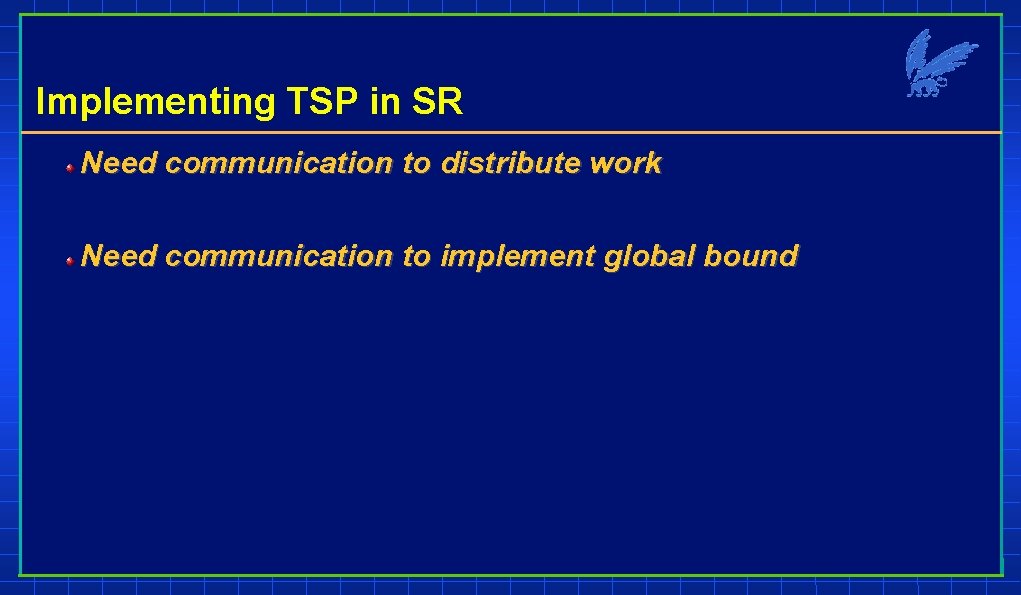 Implementing TSP in SR Need communication to distribute work Need communication to implement global