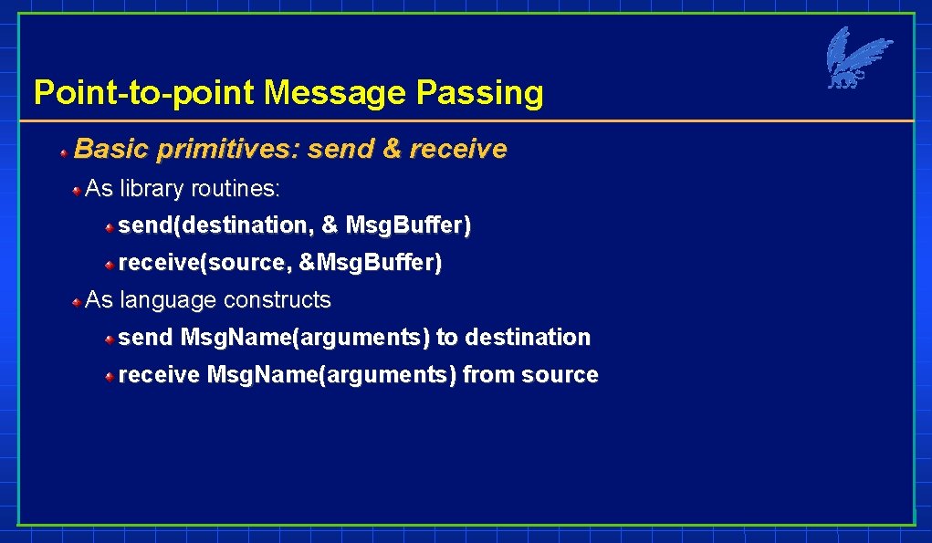 Point-to-point Message Passing Basic primitives: send & receive As library routines: send(destination, & Msg.