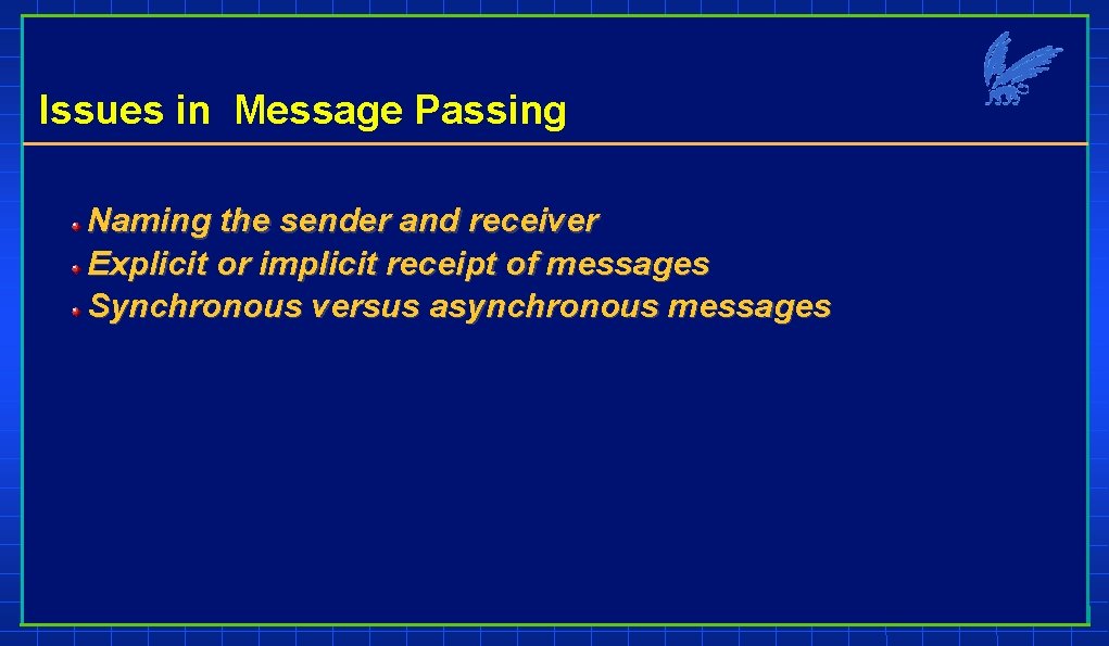 Issues in Message Passing Naming the sender and receiver Explicit or implicit receipt of