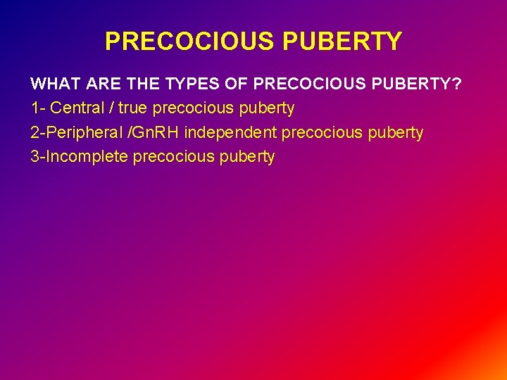 PRECOCIOUS PUBERTY WHAT ARE THE TYPES OF PRECOCIOUS PUBERTY? 1 - Central / true