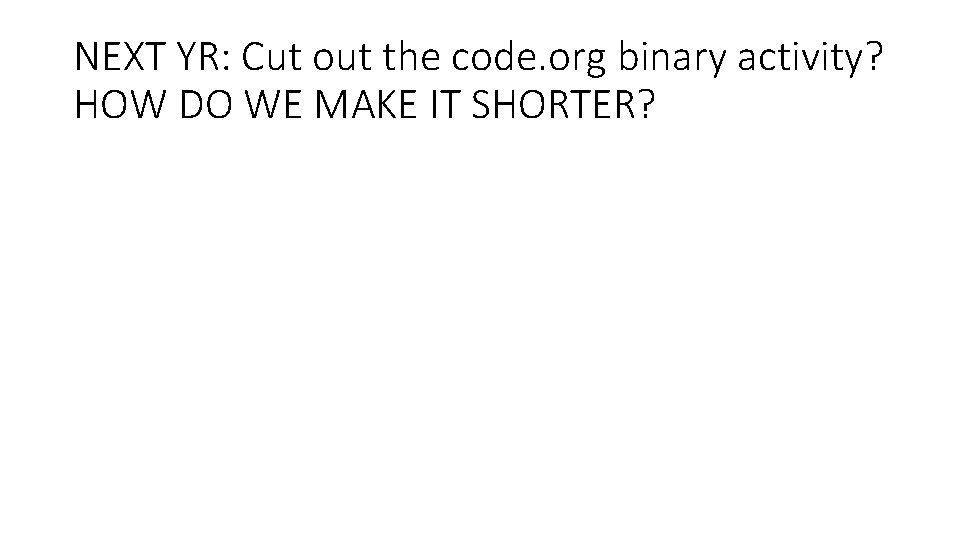 NEXT YR: Cut out the code. org binary activity? HOW DO WE MAKE IT