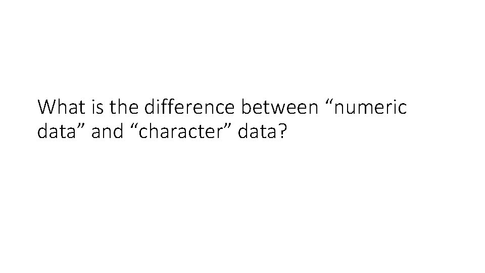 What is the difference between “numeric data” and “character” data? 