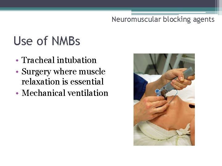 Neuromuscular blocking agents Use of NMBs • Tracheal intubation • Surgery where muscle relaxation
