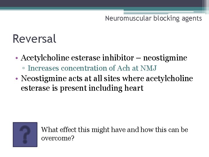Neuromuscular blocking agents Reversal • Acetylcholine esterase inhibitor – neostigmine ▫ Increases concentration of
