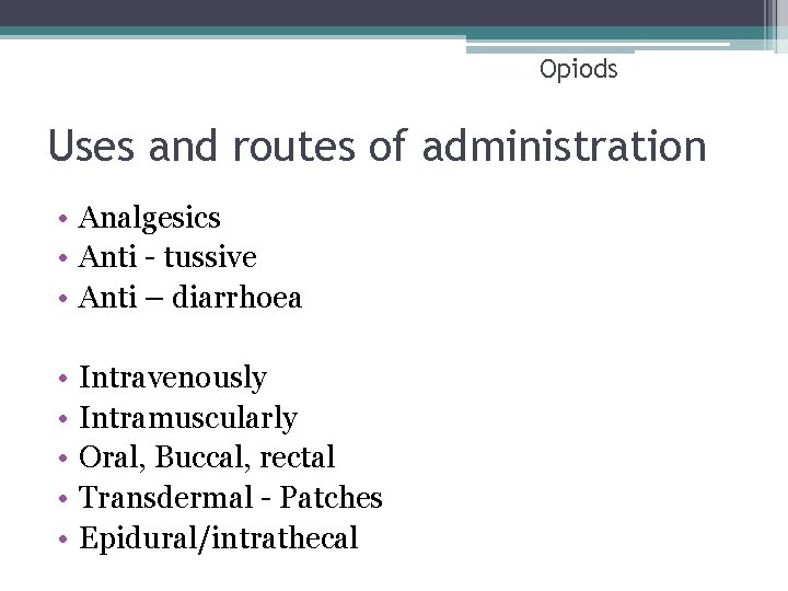 Opiods Uses and routes of administration • Analgesics • Anti - tussive • Anti