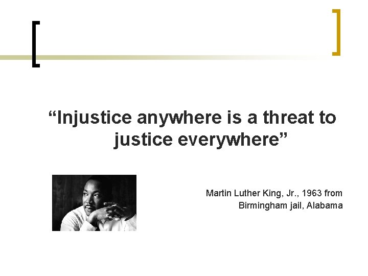 “Injustice anywhere is a threat to justice everywhere” Martin Luther King, Jr. , 1963