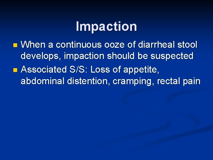 Impaction When a continuous ooze of diarrheal stool develops, impaction should be suspected n