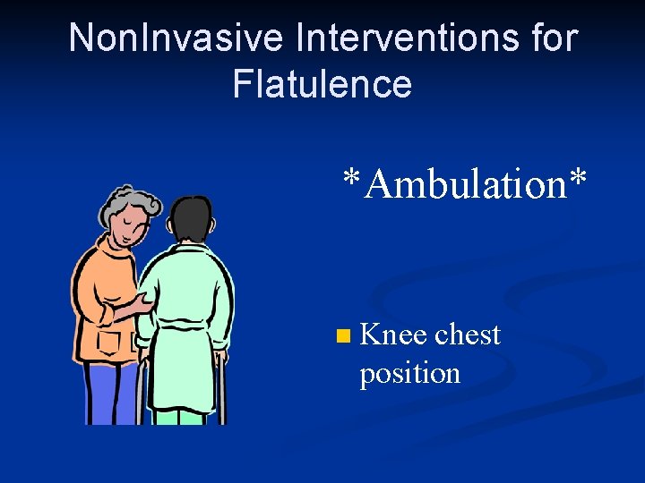 Non. Invasive Interventions for Flatulence *Ambulation* n Knee chest position 