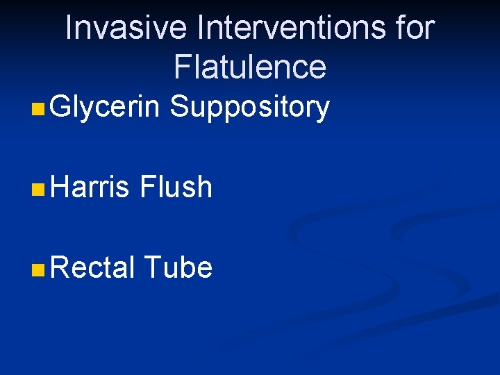 Invasive Interventions for Flatulence n Glycerin Suppository n Harris Flush n Rectal Tube 